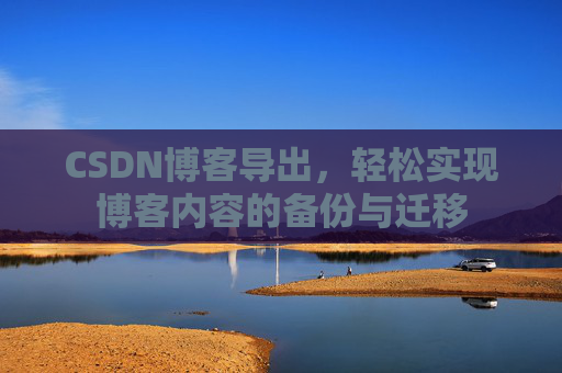 CSDN博客导出，轻松实现博客内容的备份与迁移