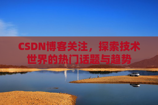 CSDN博客关注，探索技术世界的热门话题与趋势